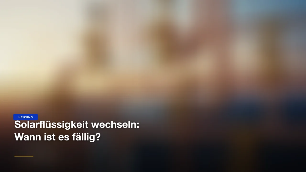 Solarflüssigkeit wechseln: Wann ist es fällig?